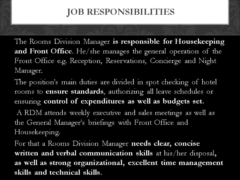 The Rooms Division Manager is responsible for Housekeeping and Front Office. He/she manages the